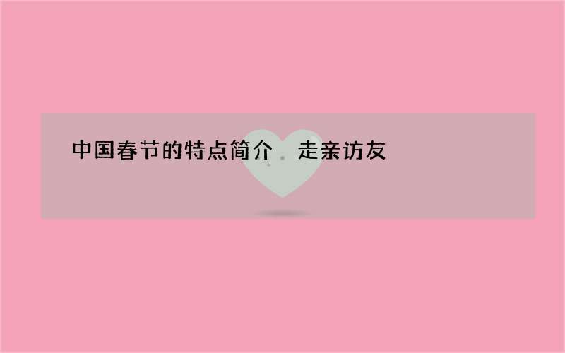 中国春节的特点简介 走亲访友